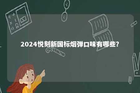 2024悦刻新国标烟弹口味有哪些？ 